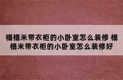 榻榻米带衣柜的小卧室怎么装修 榻榻米带衣柜的小卧室怎么装修好